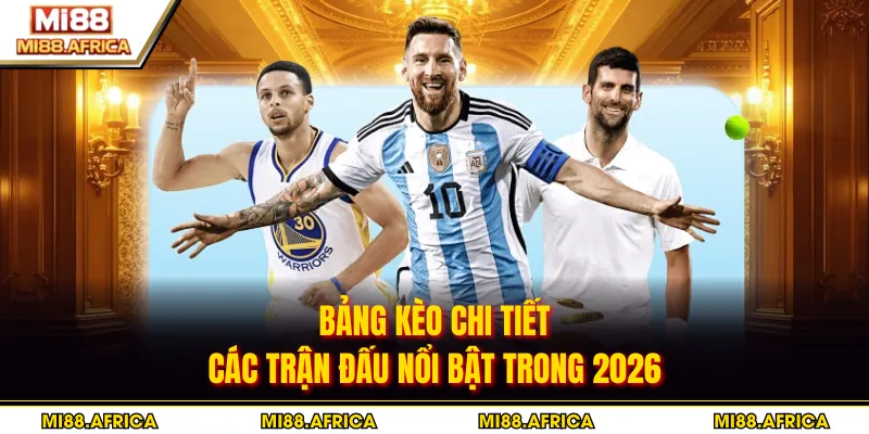 Bảng kèo chi tiết các trận đấu nổi bật trong 2026