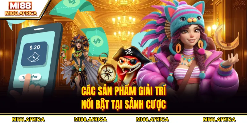 Các sản phẩm giải trí nổi bật tại sảnh cược