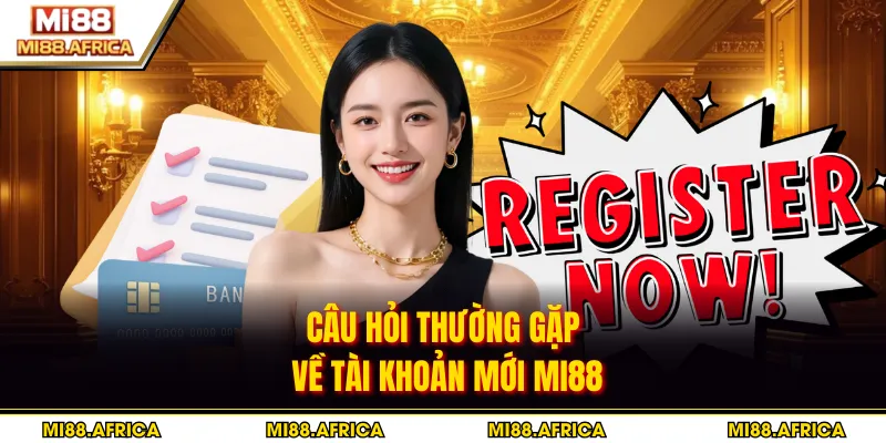 Câu hỏi thường gặp về tài khoản mới MI88