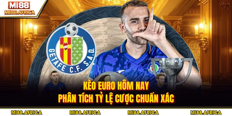 Kèo Euro Hôm Nay - Phân Tích Tỷ Lệ Cược Chuẩn Xác