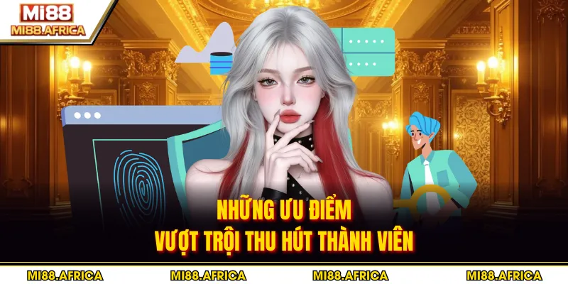 Những ưu điểm vượt trội thu hút thành viên