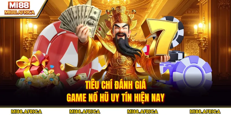 Tiêu chí đánh giá game nổ hũ uy tín hiện nay