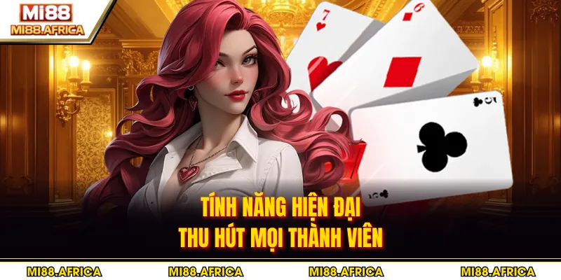 Tính năng hiện đại thu hút mọi thành viên