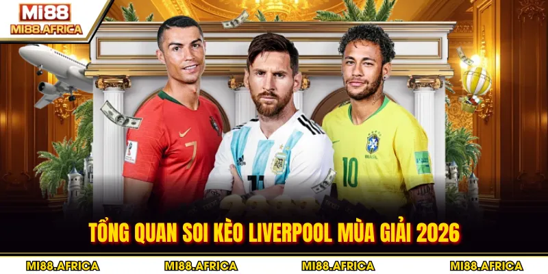 Tổng quan soi kèo Liverpool mùa giải 2026