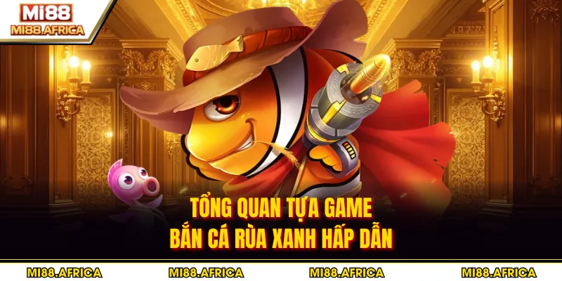Tổng quan tựa game bắn cá Rùa Xanh hấp dẫn
