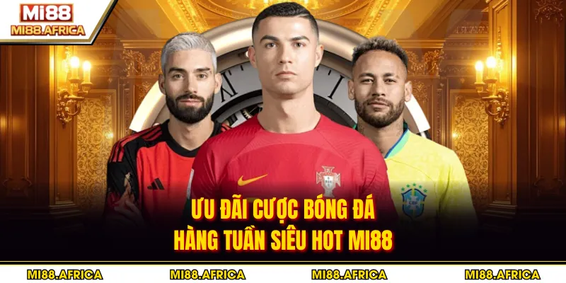 Ưu đãi cược bóng đá hàng tuần siêu hot MI88